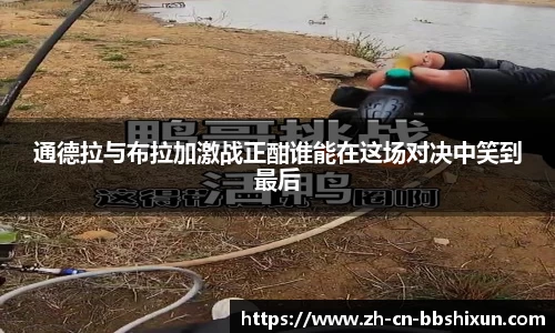 通德拉与布拉加激战正酣谁能在这场对决中笑到最后